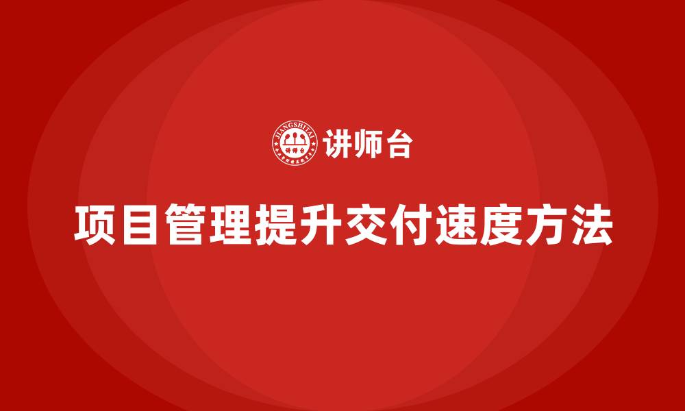 文章如何通过项目管理提升项目交付速度？的缩略图