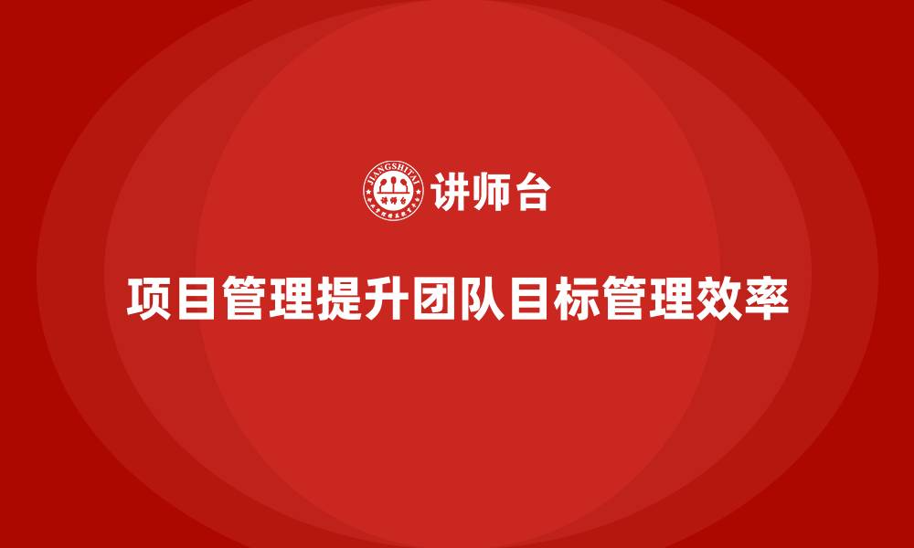 项目管理提升团队目标管理效率