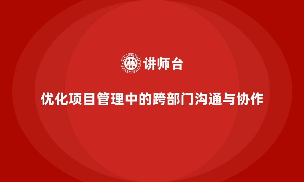 文章项目管理如何优化跨部门沟通与协作？的缩略图