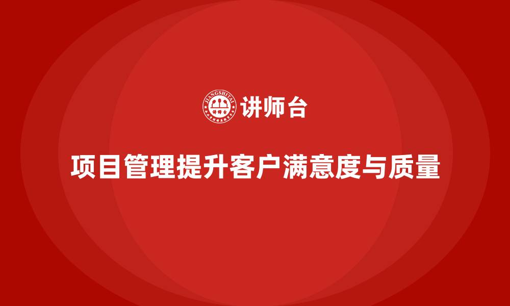 项目管理提升客户满意度与质量