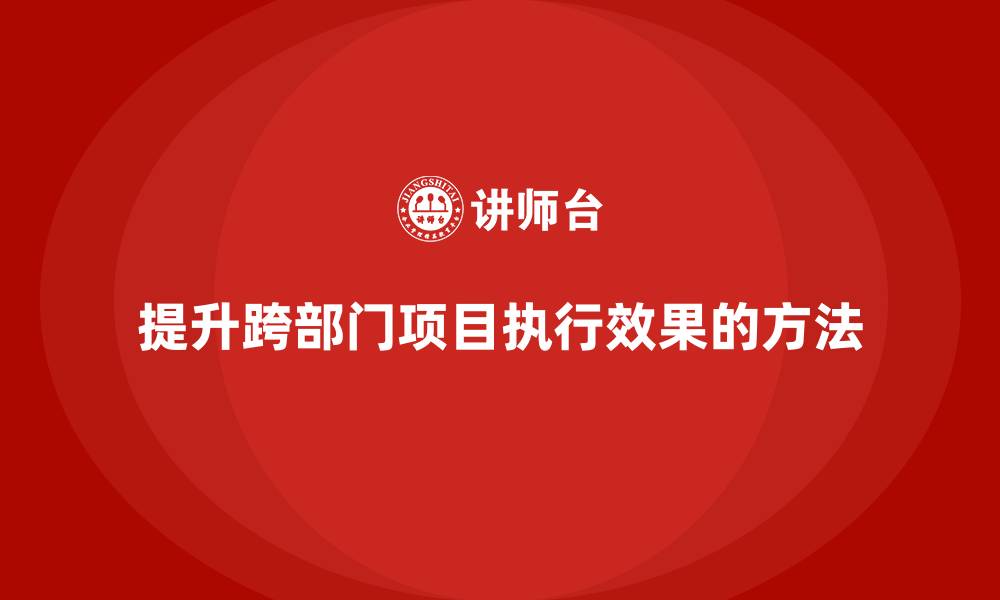 文章项目管理如何提升跨部门项目执行效果？的缩略图