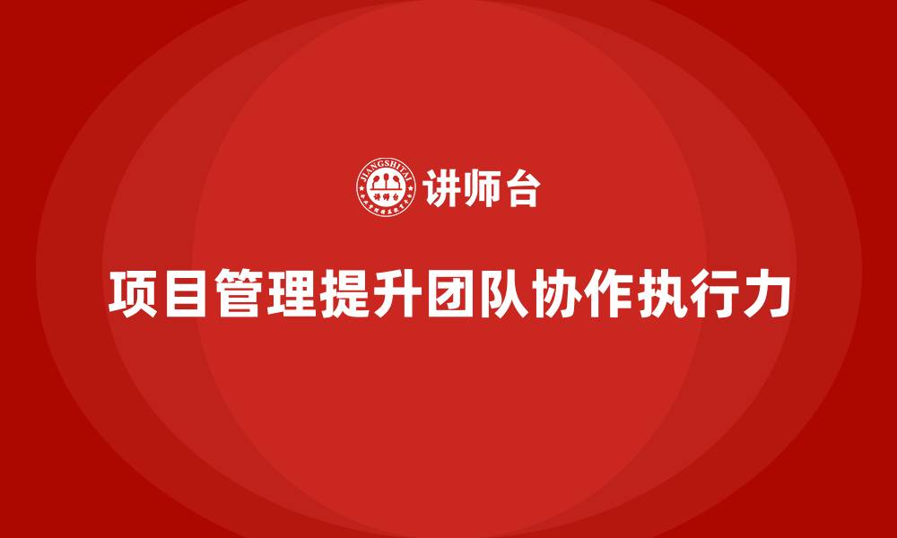 文章项目管理如何提升团队协作的执行力？的缩略图