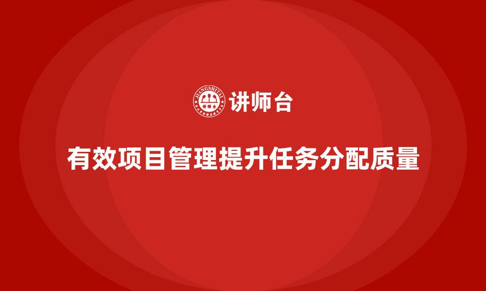文章企业如何通过项目管理提升任务分配的质量？的缩略图