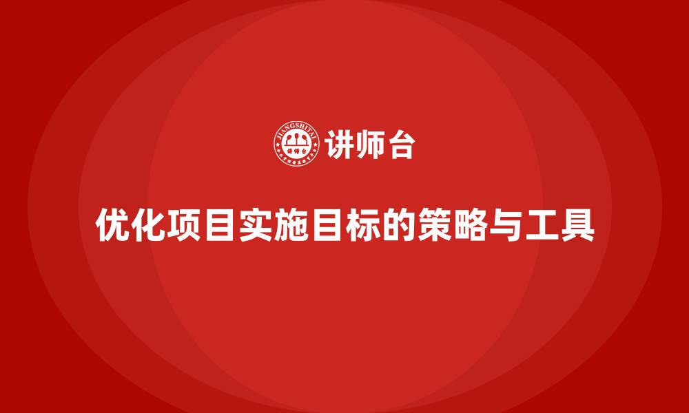 优化项目实施目标的策略与工具