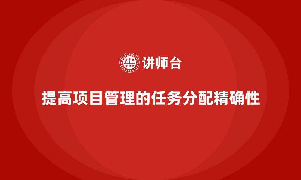 提高项目管理的任务分配精确性