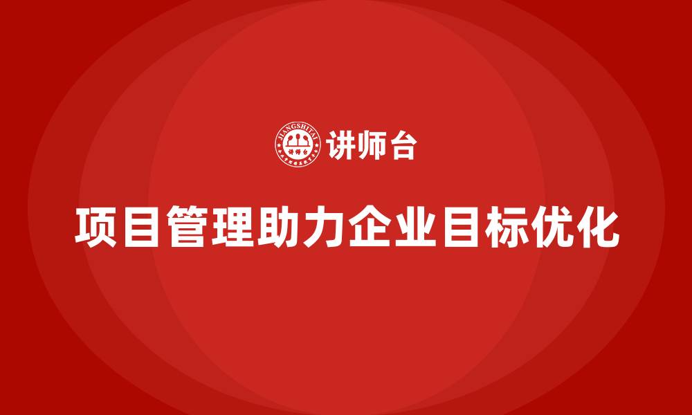 项目管理助力企业目标优化