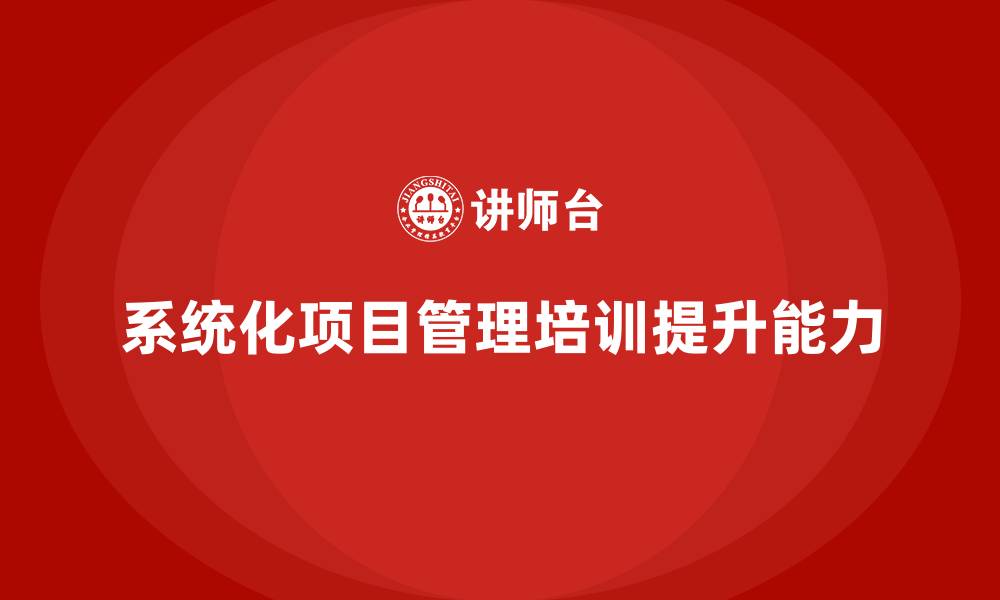系统化项目管理培训提升能力