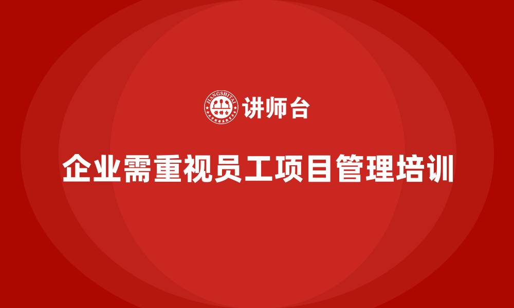 文章如何通过培训提升员工项目能力？的缩略图