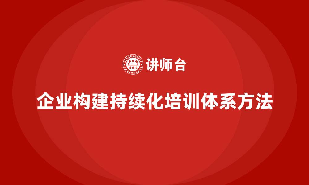 文章企业如何构建持续化培训体系？的缩略图