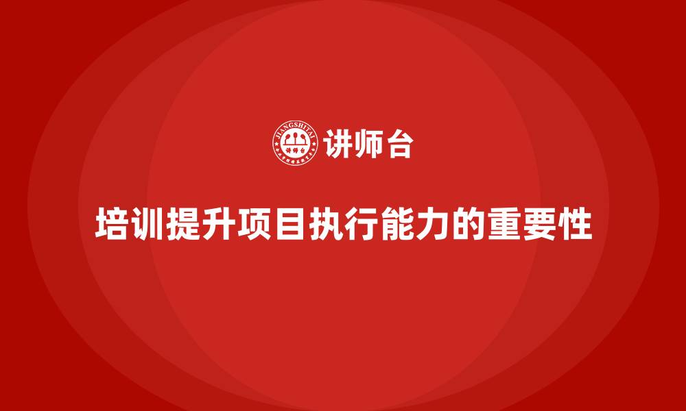 文章为什么培训能提升项目执行能力？的缩略图