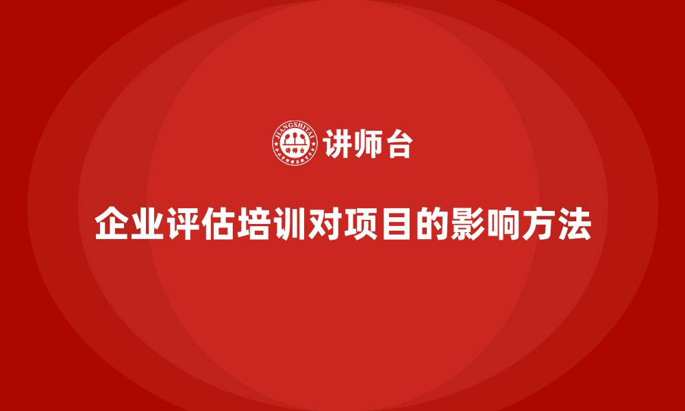 文章企业如何评估培训对项目的影响？的缩略图