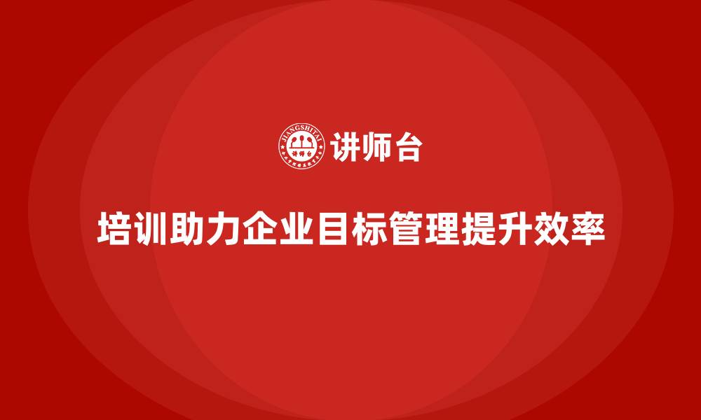 文章培训对企业目标管理的价值是什么？的缩略图
