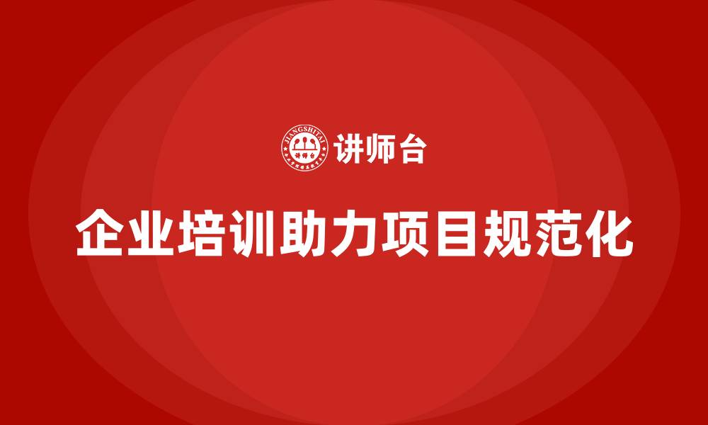 企业培训助力项目规范化