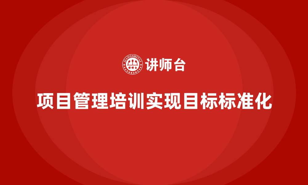 项目管理培训实现目标标准化