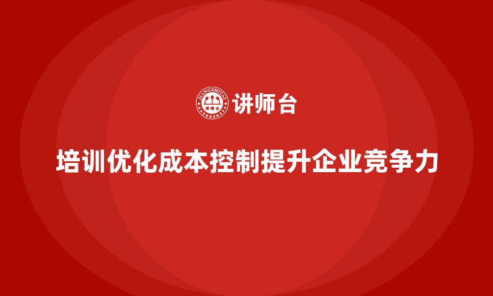 文章企业如何通过培训优化成本控制？的缩略图