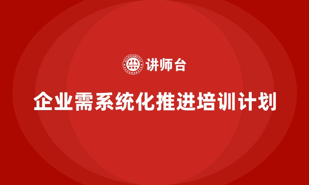 文章企业应如何推进系统化的培训计划？的缩略图
