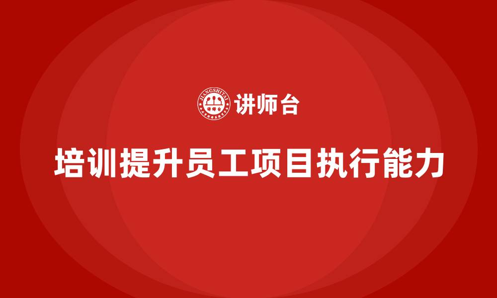 文章培训如何提升员工的项目执行能力？的缩略图