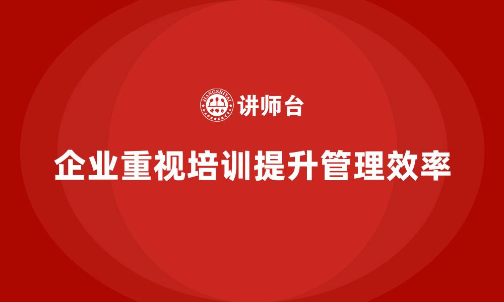 文章企业为何重视培训对管理的影响？的缩略图