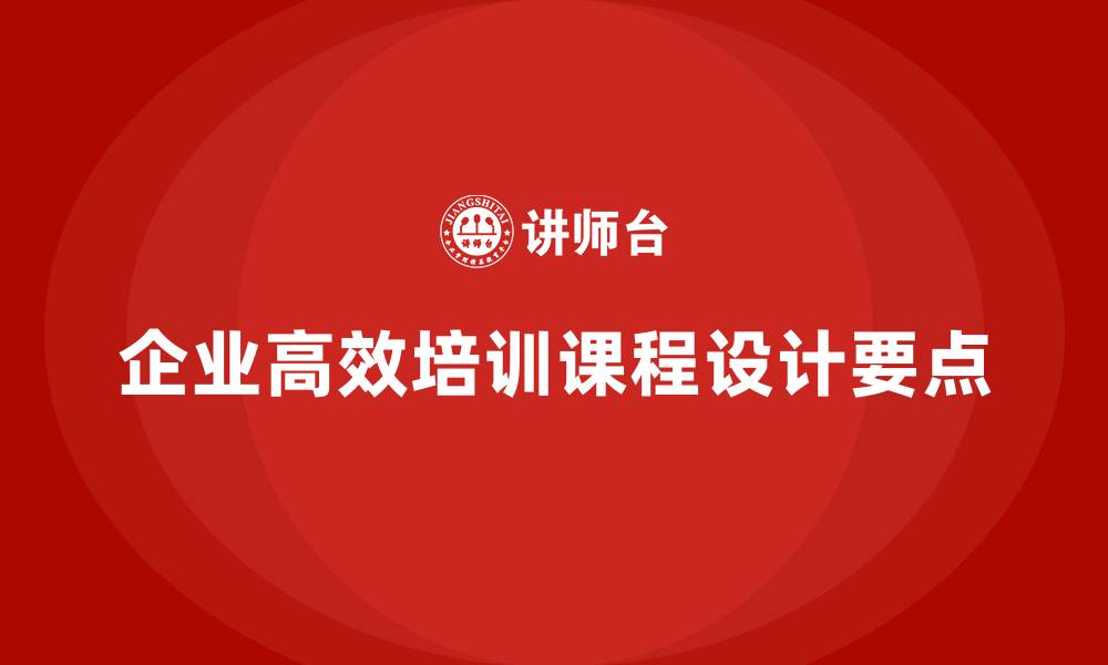 文章企业如何设计高效培训课程内容？的缩略图
