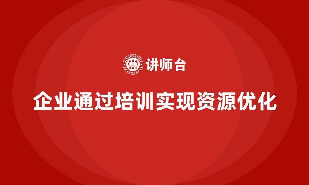 文章企业如何通过培训实现资源优化？的缩略图