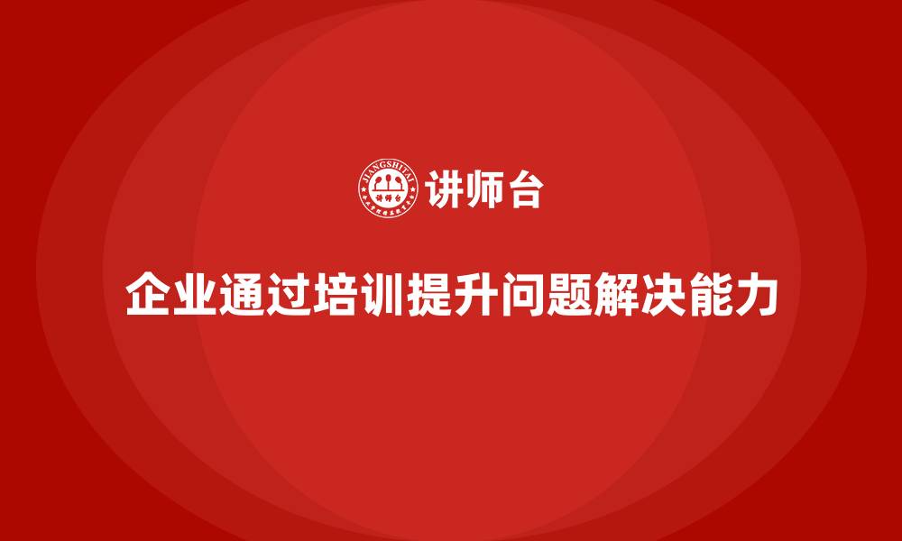 企业通过培训提升问题解决能力