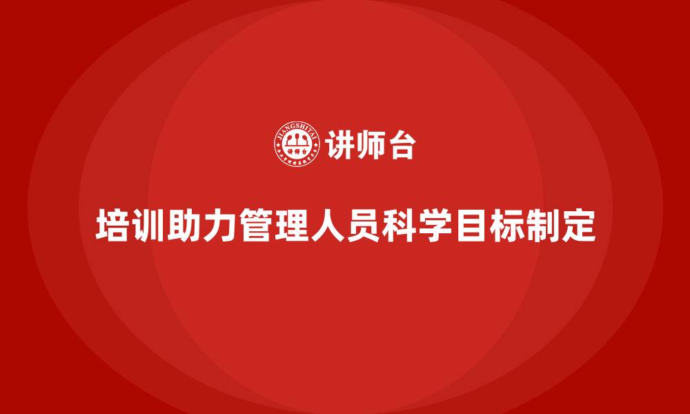 文章培训如何帮助管理人员制定科学目标？的缩略图