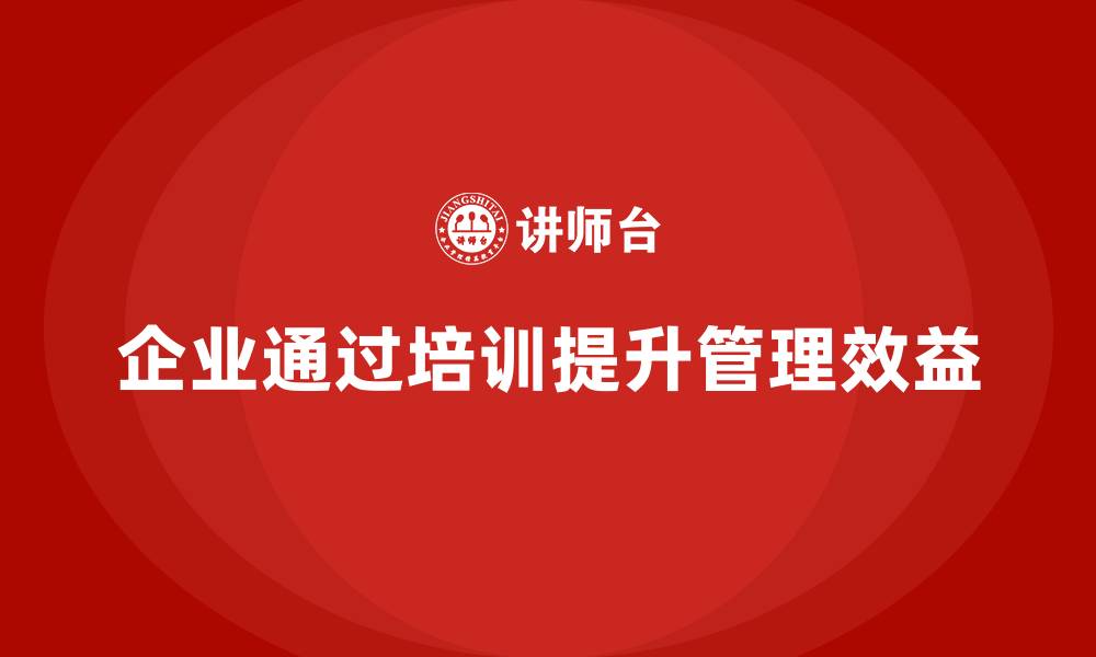 文章企业如何通过培训提升管理效益？的缩略图