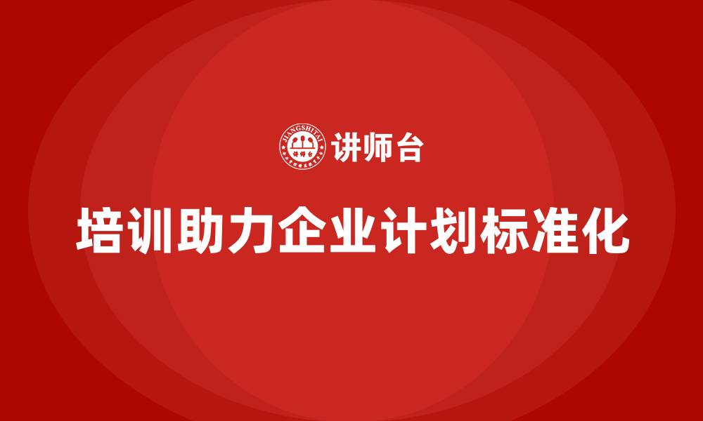 文章企业通过培训实现计划标准化难吗？的缩略图