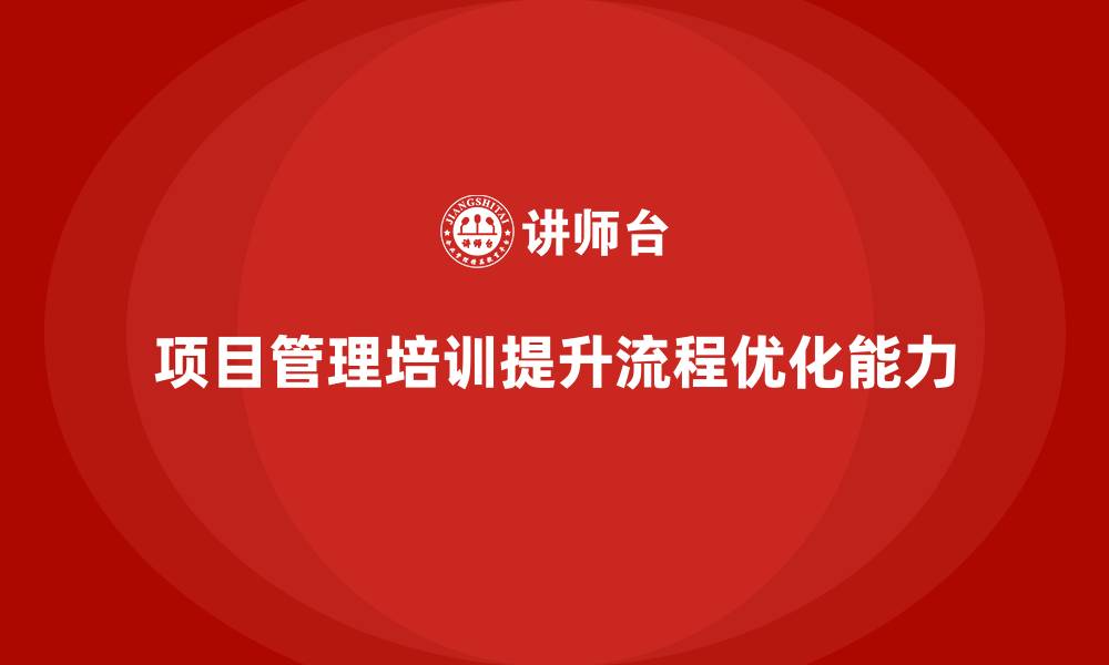 项目管理培训提升流程优化能力