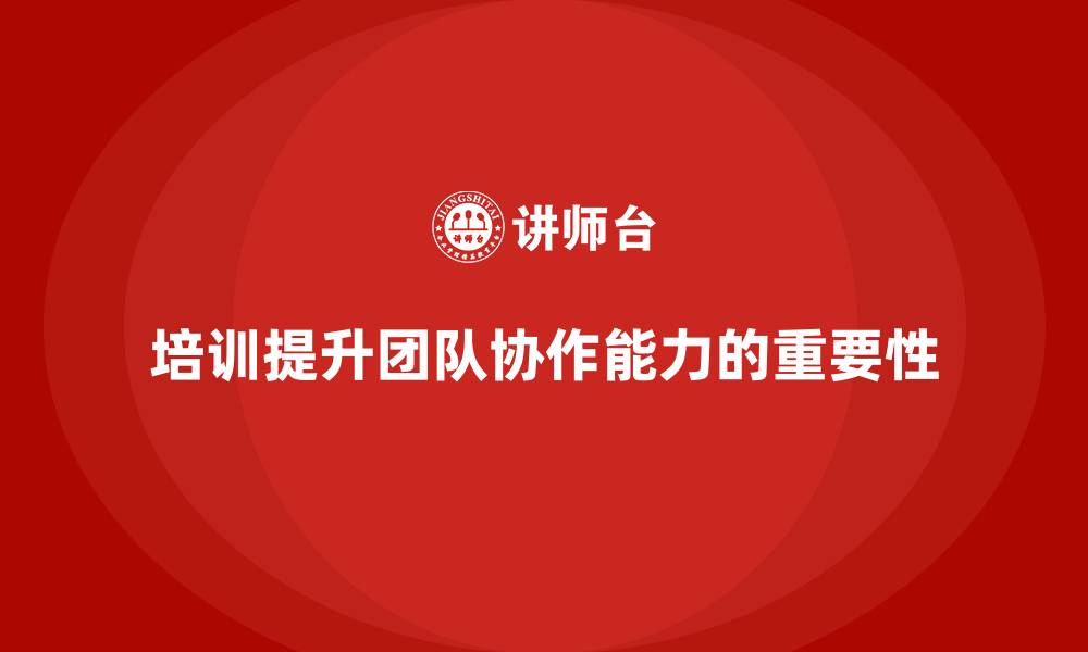 文章培训如何帮助团队提升协作能力？的缩略图