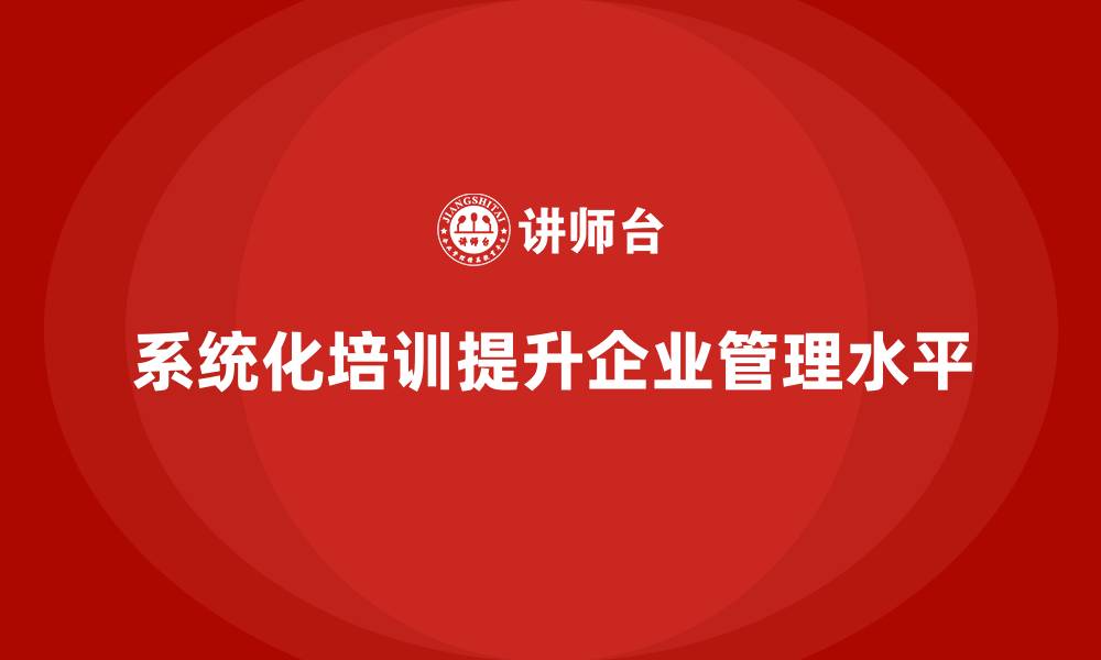 文章企业实施系统化培训对管理有何意义？的缩略图