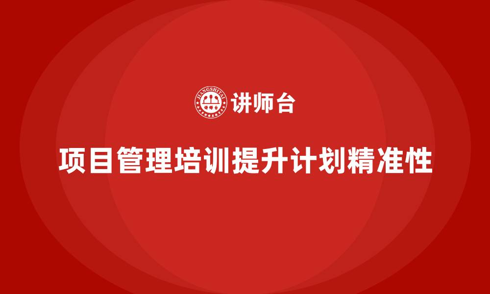 文章项目管理培训对计划精准性有何帮助？的缩略图