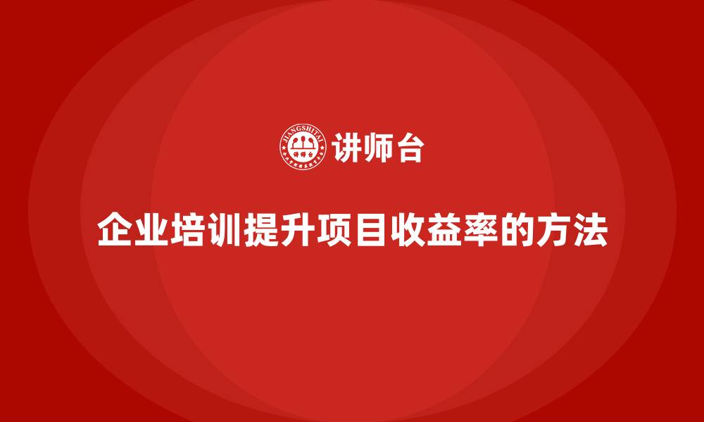 文章企业培训如何提升项目收益率？的缩略图