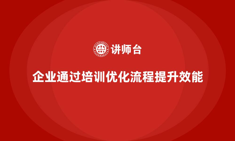 企业通过培训优化流程提升效能