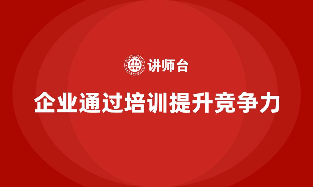 文章企业如何通过培训提升竞争力？的缩略图
