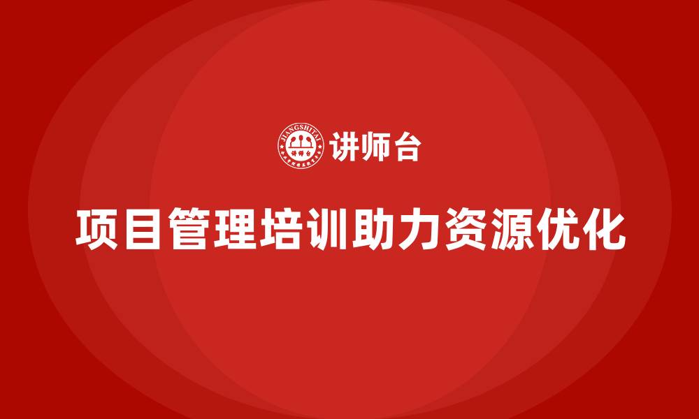 文章项目管理培训对资源优化有何意义？的缩略图