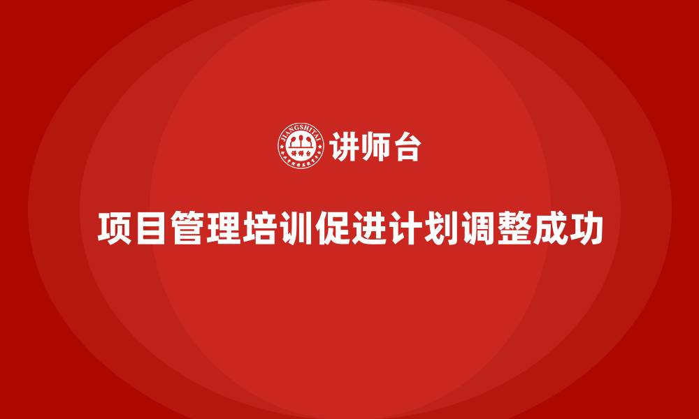文章项目管理培训对计划调整有何作用？的缩略图