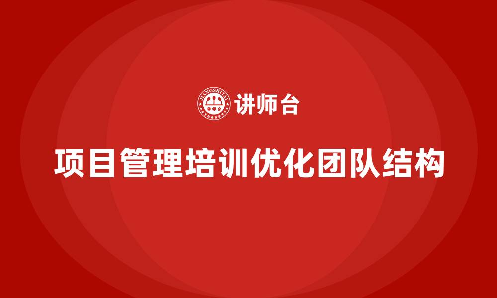 文章项目管理培训如何优化团队结构？的缩略图