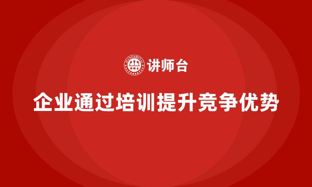 文章企业如何通过培训提升竞争优势？的缩略图