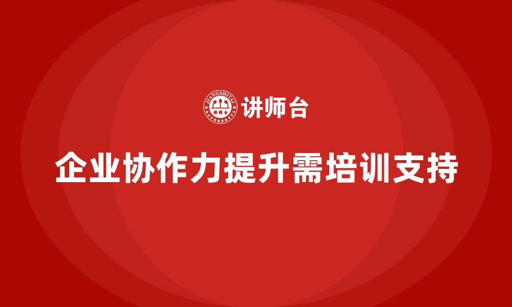 文章培训课程如何提升企业协作力？的缩略图
