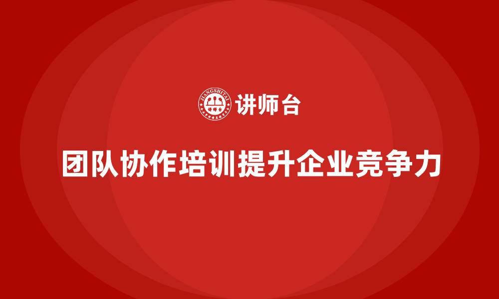 团队协作培训提升企业竞争力