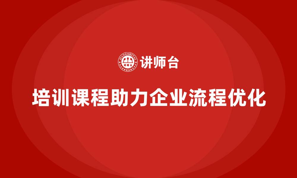 文章培训课程如何助力企业流程优化？的缩略图