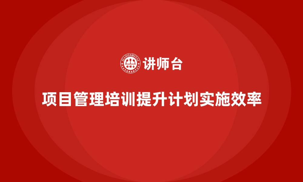 文章项目管理培训对计划实施有何推动？的缩略图