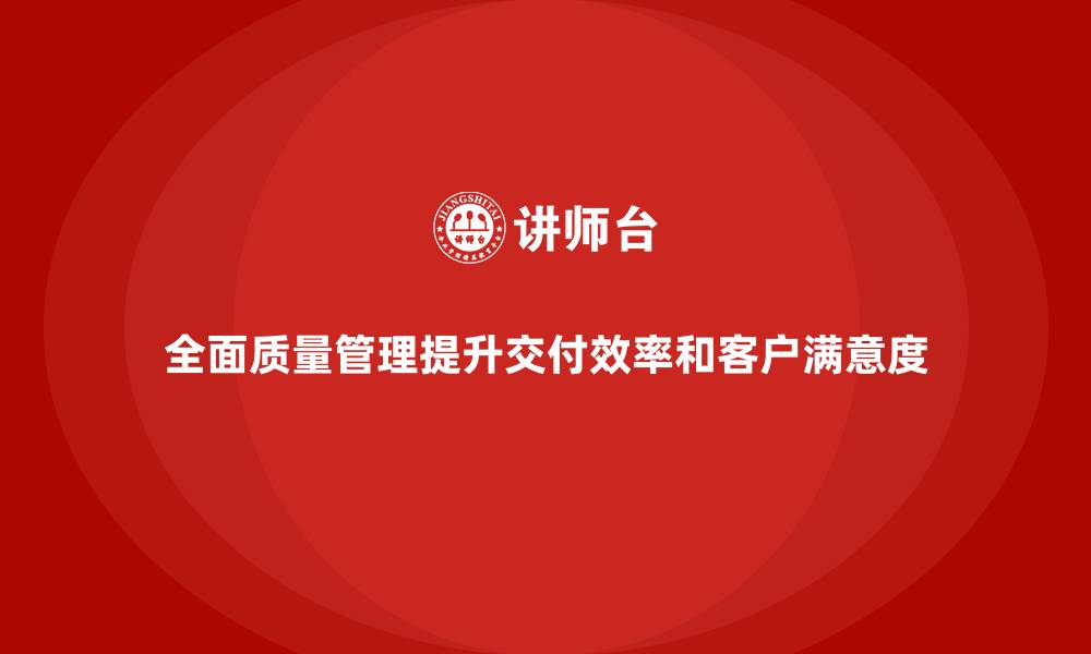 全面质量管理提升交付效率和客户满意度