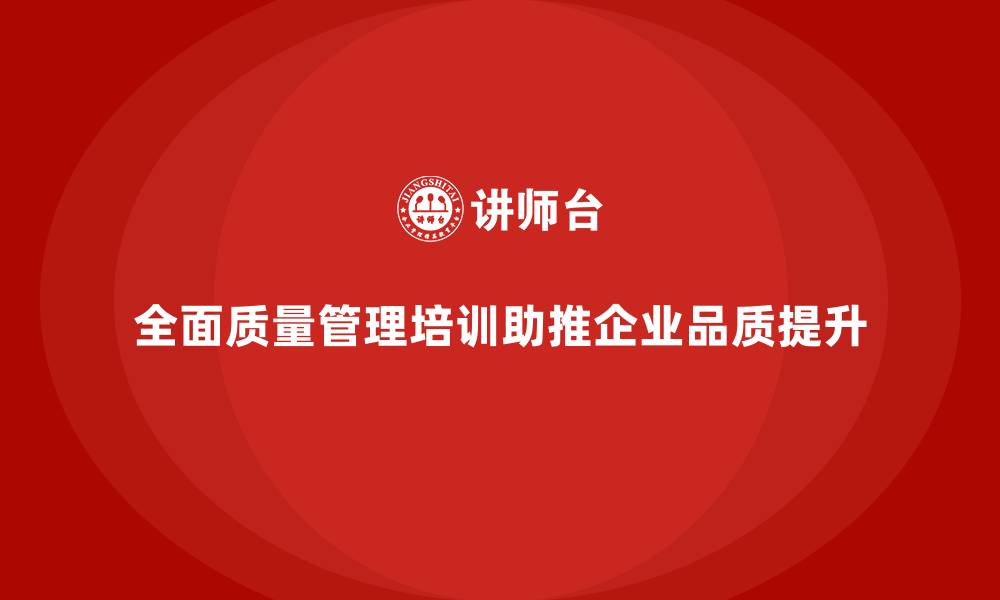 文章全面质量管理培训：企业品质突破的制胜法宝的缩略图