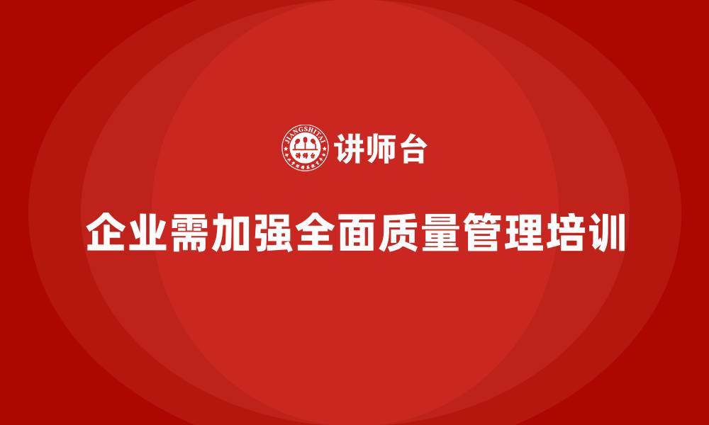 文章企业需要系统化的全面质量管理培训解决方案的缩略图
