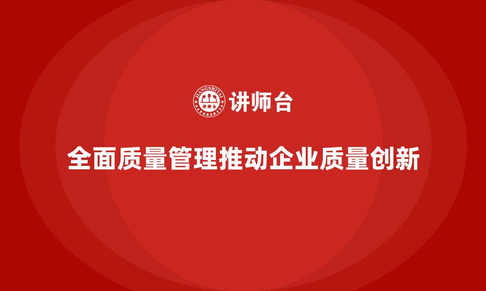 文章全面质量管理培训如何推动企业实现质量创新？的缩略图