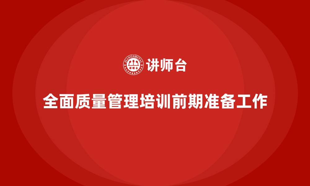 文章企业导入全面质量管理培训的必备前期准备工作的缩略图