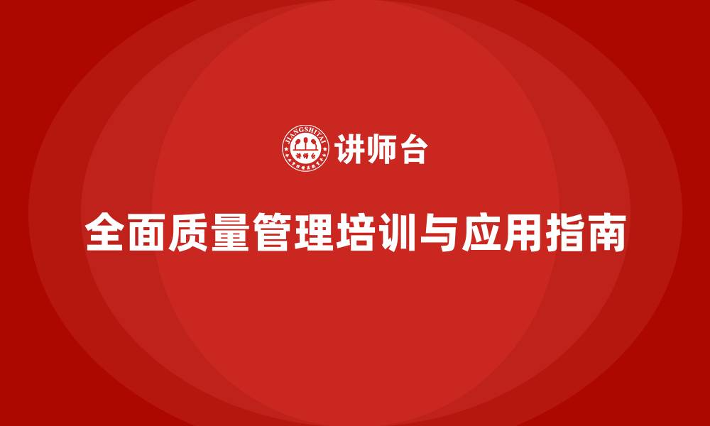 文章全面质量管理培训的核心内容及企业应用指南的缩略图