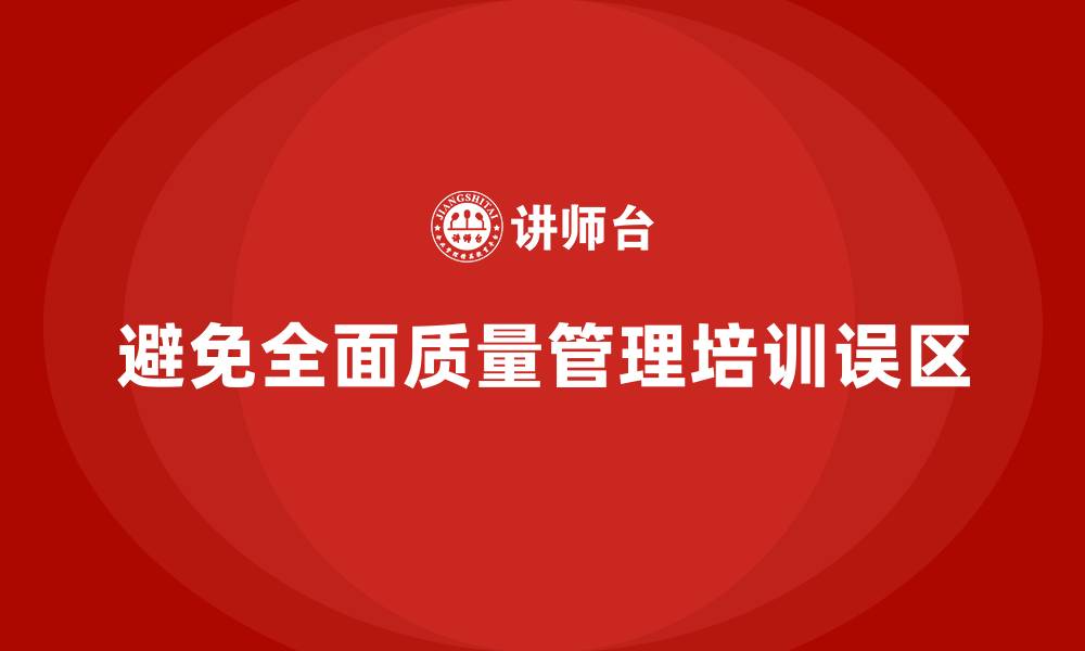 避免全面质量管理培训误区